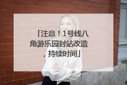 注意！1号线八角游乐园封站改造，持续时间