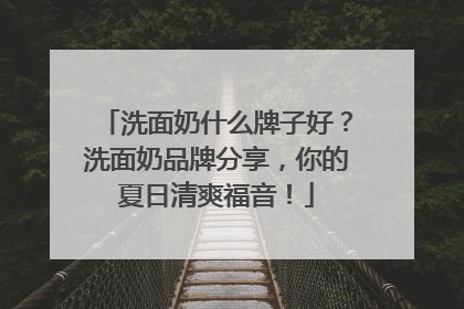 洗面奶什么牌子好？洗面奶品牌分享，你的夏日清爽福音！
