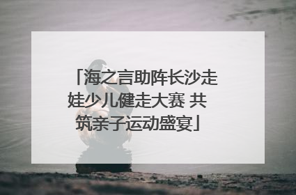 海之言助阵长沙走娃少儿健走大赛 共筑亲子运动盛宴