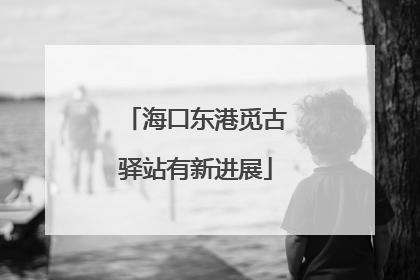 海口东港觅古驿站有新进展