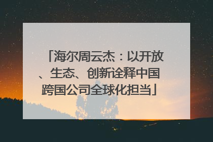海尔周云杰：以开放、生态、创新诠释中国跨国公司全球化担当