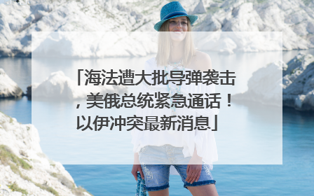 海法遭大批导弹袭击，美俄总统紧急通话！以伊冲突最新消息