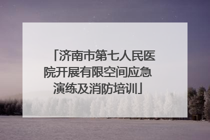 济南市第七人民医院开展有限空间应急演练及消防培训
