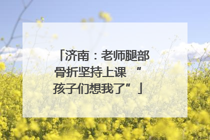 济南：老师腿部骨折坚持上课 “孩子们想我了”