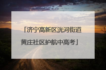 济宁高新区洸河街道黄庄社区护航中高考