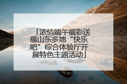 浓情端午福彩送福山东多地“快乐吧”综合体验厅开展特色主题活动