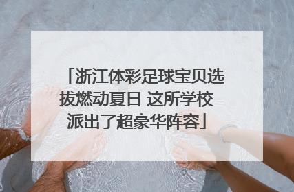 浙江体彩足球宝贝选拔燃动夏日 这所学校派出了超豪华阵容