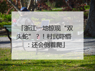 浙江一地惊现“双头蛇”？！村民吓懵：还会倒着爬