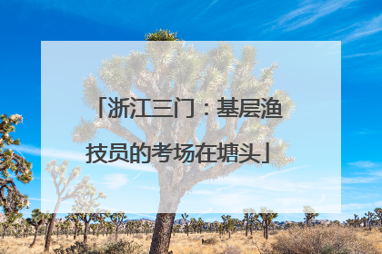 浙江三门：基层渔技员的考场在塘头