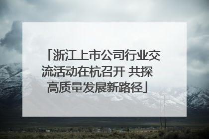 浙江上市公司行业交流活动在杭召开 共探高质量发展新路径