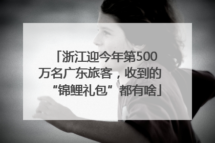 浙江迎今年第500万名广东旅客，收到的“锦鲤礼包”都有啥