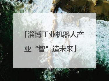 淄博工业机器人产业“智”造未来