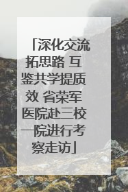深化交流拓思路 互鉴共学提质效 省荣军医院赴三校一院进行考察走访