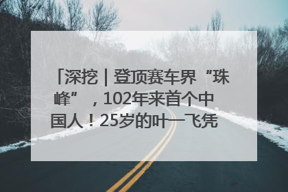 深挖｜登顶赛车界“珠峰”，102年来首个中国人！25岁的叶一飞凭什么创造历史？