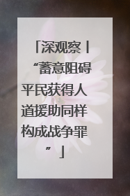 深观察丨“蓄意阻碍平民获得人道援助同样构成战争罪”