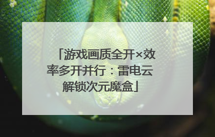 游戏画质全开×效率多开并行：雷电云解锁次元魔盒