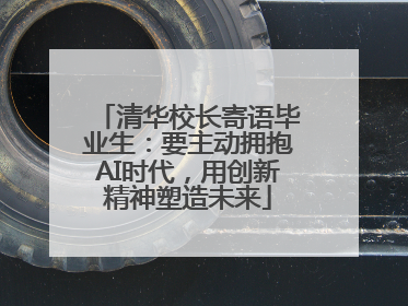 清华校长寄语毕业生：要主动拥抱AI时代，用创新精神塑造未来