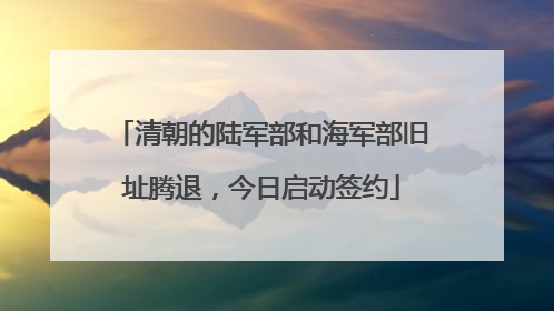 清朝的陆军部和海军部旧址腾退，今日启动签约