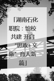 湖南石化职院：馆校共建 开启“思政+文旅”育人新篇