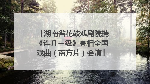 湖南省花鼓戏剧院携《连升三级》亮相全国戏曲（南方片）会演