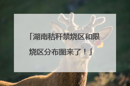 湖南秸秆禁烧区和限烧区分布图来了！