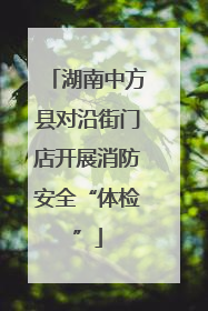 湖南中方县对沿街门店开展消防安全“体检”