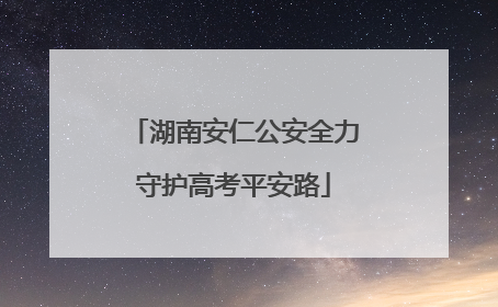 湖南安仁公安全力守护高考平安路