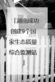 湖南成功创建9个国家生态质量综合监测站