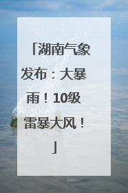 湖南气象发布：大暴雨！10级雷暴大风！