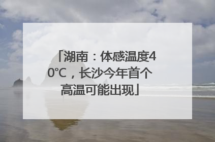 湖南：体感温度40℃，长沙今年首个高温可能出现