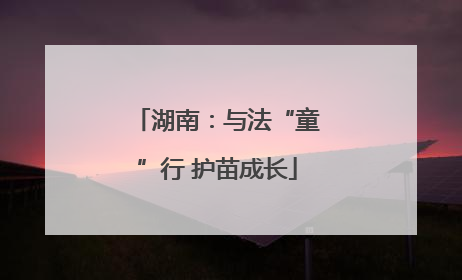 湖南：与法“童”行 护苗成长
