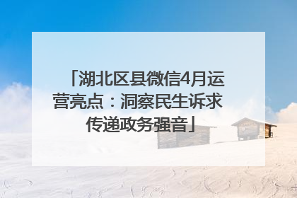 湖北区县微信4月运营亮点：洞察民生诉求 传递政务强音