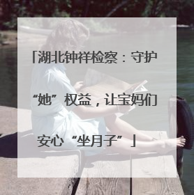 湖北钟祥检察：守护“她”权益，让宝妈们安心“坐月子”