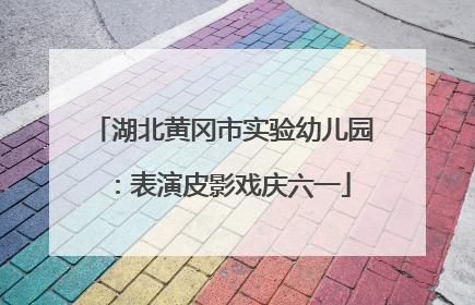 湖北黄冈市实验幼儿园：表演皮影戏庆六一
