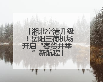 湘北空港升级！岳阳三荷机场开启“客货并举”新航程