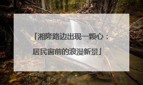 湘隆路边出现一颗心：居民窗前的浪漫新景
