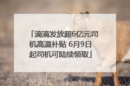 滴滴发放超6亿元司机高温补贴 6月9日起司机可陆续领取