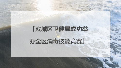 滨城区卫健局成功举办全区消毒技能竞赛