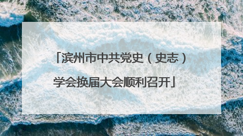 滨州市中共党史（史志）学会换届大会顺利召开