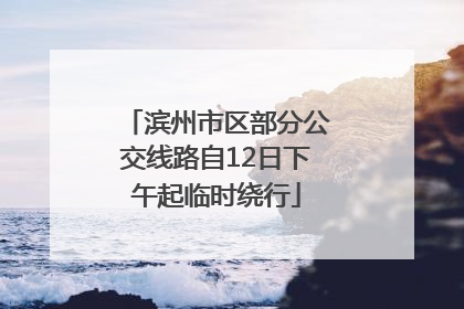 滨州市区部分公交线路自12日下午起临时绕行