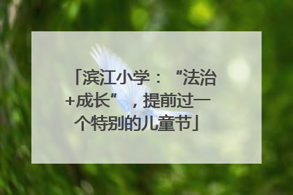 滨江小学：“法治+成长”，提前过一个特别的儿童节
