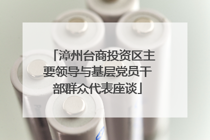 漳州台商投资区主要领导与基层党员干部群众代表座谈