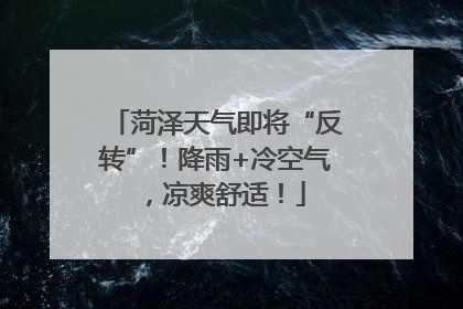 菏泽天气即将“反转”！降雨+冷空气，凉爽舒适！