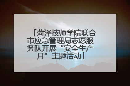菏泽技师学院联合市应急管理局志愿服务队开展“安全生产月”主题活动