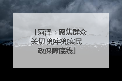 菏泽：聚焦群众关切 兜牢兜实民政保障底线