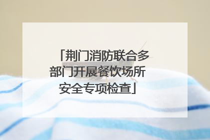 荆门消防联合多部门开展餐饮场所安全专项检查