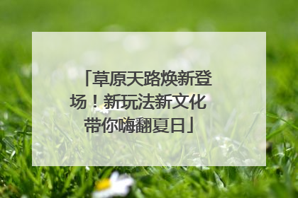 草原天路焕新登场！新玩法新文化带你嗨翻夏日