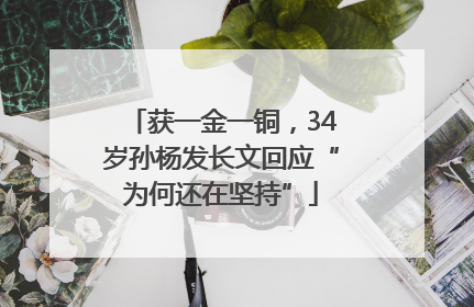 获一金一铜，34岁孙杨发长文回应“为何还在坚持”