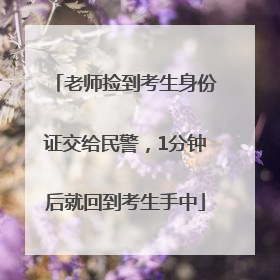 老师捡到考生身份证交给民警，1分钟后就回到考生手中
