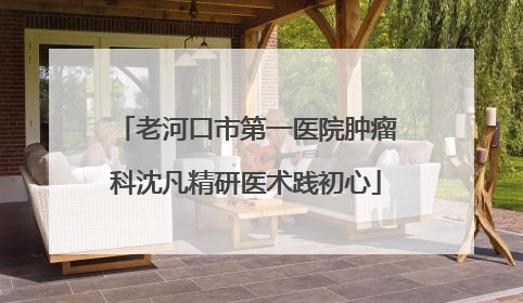 老河口市第一医院肿瘤科沈凡精研医术践初心
